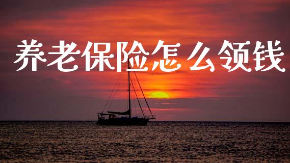 养老保险怎么领钱_https://wap.lxcailiao.com_融资担保_第1张