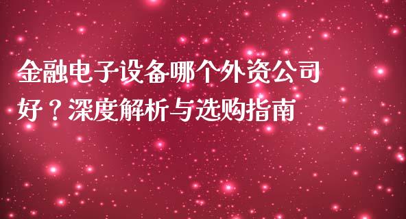 金融电子设备哪个外资公司好？深度解析与选购指南_https://wap.lxcailiao.com_金融监管_第1张
