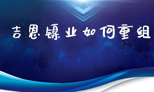 吉恩镍业如何重组_https://wap.lxcailiao.com_融资担保_第1张