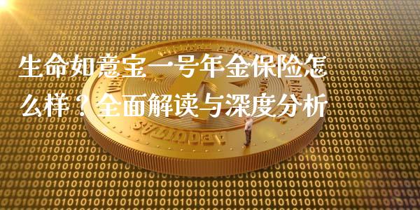 生命如意宝一号年金保险怎么样?全面解读与深度分析_融资担保_第1张_金融监管_融资担保_财务管理_股权投资 生命如意宝一号年金保险怎么样?全面解读与深度分析_https://wap.lxcailiao.com_融资担保_第1张