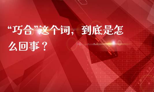 “巧合”这个词，到底是怎么回事？_https://wap.lxcailiao.com_金融监管_第1张