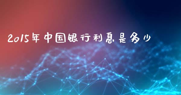 2o15年中国银行利息是多少_https://wap.lxcailiao.com_财务管理_第1张
