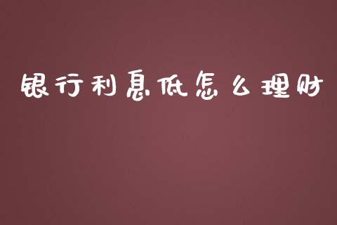 银行利息低怎么理财_https://wap.lxcailiao.com_融资担保_第1张