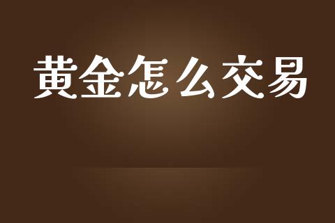 黄金怎么交易_https://wap.lxcailiao.com_融资担保_第1张