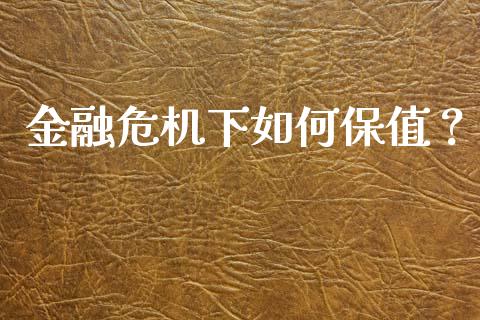金融危机下如何保值？_https://wap.lxcailiao.com_融资担保_第1张