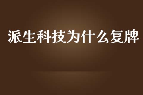 派生科技为什么复牌_https://wap.lxcailiao.com_融资担保_第1张