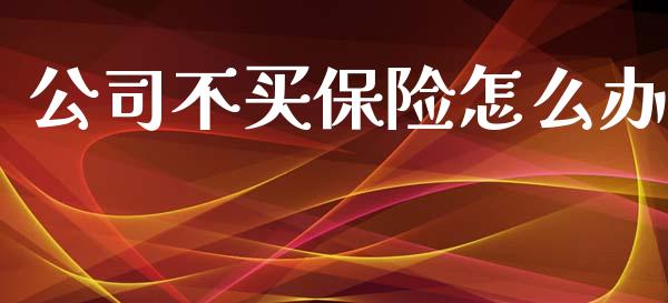 公司不买保险怎么办_https://wap.lxcailiao.com_融资担保_第1张
