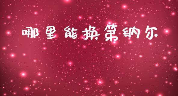 哪里能换第纳尔_https://wap.lxcailiao.com_财务管理_第1张
