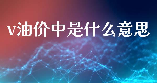 v油价中是什么意思_https://wap.lxcailiao.com_金融监管_第1张