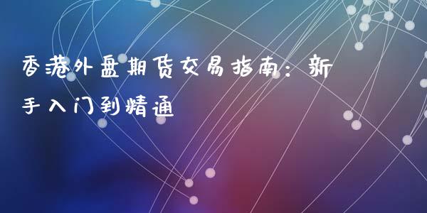 香港外盘期货交易指南:新手入门到精通_财务管理_第1张_金融监管_融资担保_财务管理_股权投资 香港外盘期货交易指南:新手入门到精通_https://wap.lxcailiao.com_财务管理_第1张