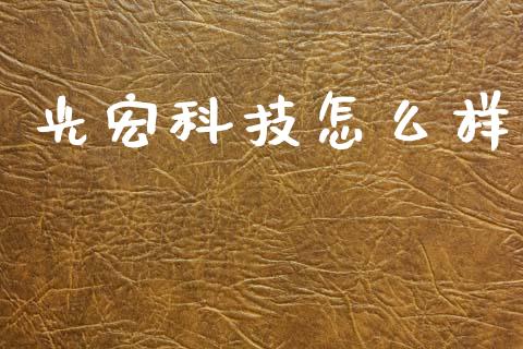光宏科技怎么样_财务管理_第1张_金融监管_融资担保_财务管理_股权投资 光宏科技怎么样_https://wap.lxcailiao.com_财务管理_第1张