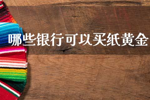 哪些银行可以买纸黄金_https://wap.lxcailiao.com_金融监管_第1张
