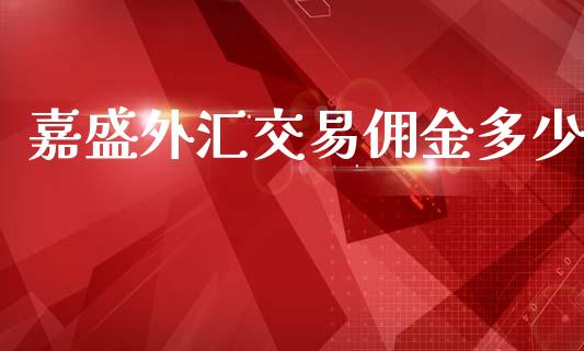 嘉盛外汇交易佣金多少_https://wap.lxcailiao.com_融资担保_第1张