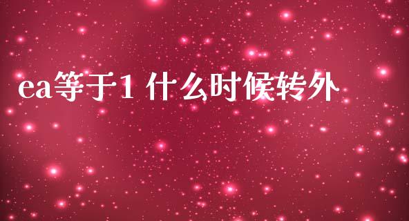 ea等于1 什么时候转外_https://wap.lxcailiao.com_股权投资_第1张