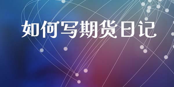 如何写期货日记_https://wap.lxcailiao.com_股权投资_第1张