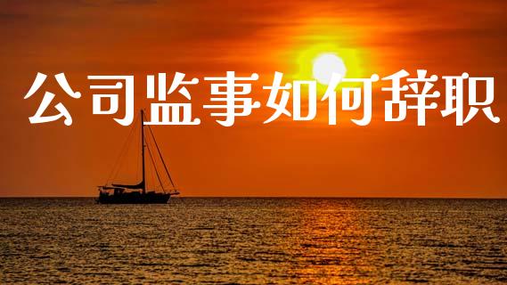 公司监事如何辞职_https://wap.lxcailiao.com_融资担保_第1张
