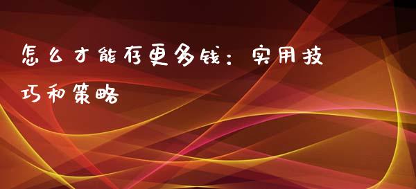 怎么才能存更多钱：实用技巧和策略_https://wap.lxcailiao.com_金融监管_第1张