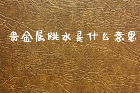 贵金属跳水是什么意思_https://wap.lxcailiao.com_融资担保_第1张