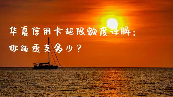 华夏信用卡超限额度详解：你能透支多少？_https://wap.lxcailiao.com_股权投资_第1张