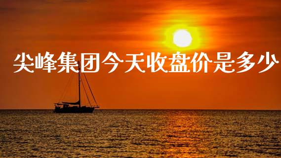 尖峰集团今天收盘价是多少_https://wap.lxcailiao.com_财务管理_第1张