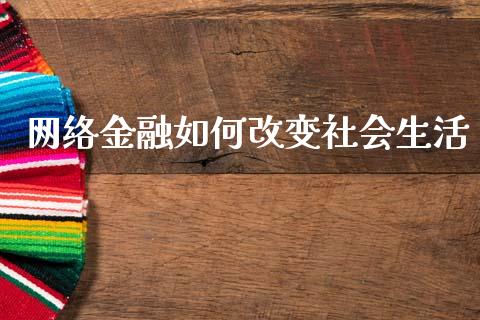 网络金融如何改变社会生活_https://wap.lxcailiao.com_融资担保_第1张