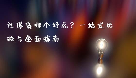 社保贷哪个好点？一站式比较与全面指南_https://wap.lxcailiao.com_财务管理_第1张