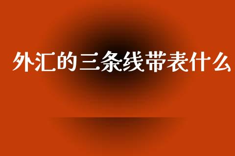 外汇的三条线带表什么_https://wap.lxcailiao.com_金融监管_第1张