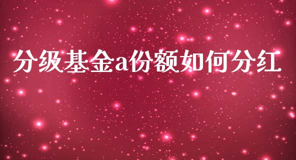 分级基金a份额如何分红_https://wap.lxcailiao.com_融资担保_第1张