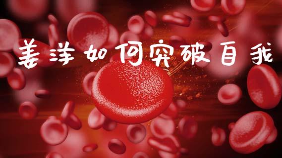 姜洋如何突破自我_https://wap.lxcailiao.com_金融监管_第1张