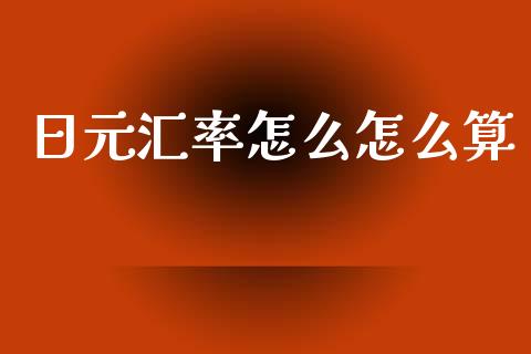 日元汇率怎么怎么算_https://wap.lxcailiao.com_金融监管_第1张