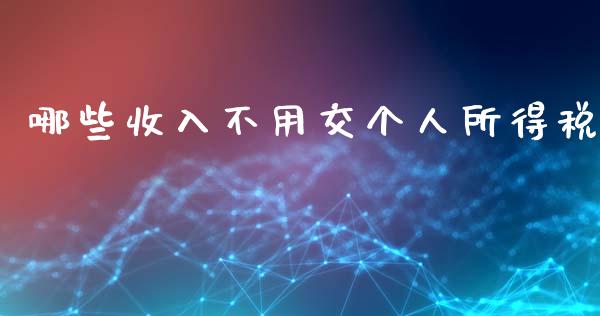 哪些收入不用交个人所得税_https://wap.lxcailiao.com_金融监管_第1张