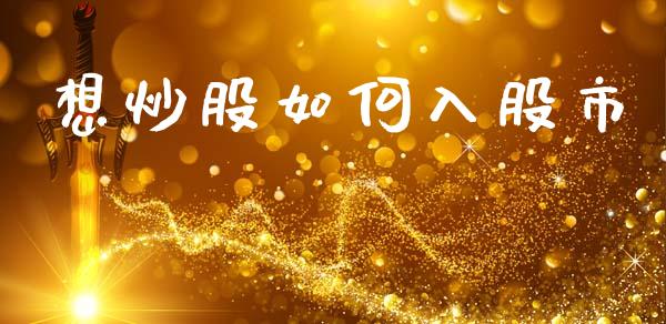想炒股如何入股市_https://wap.lxcailiao.com_财务管理_第1张