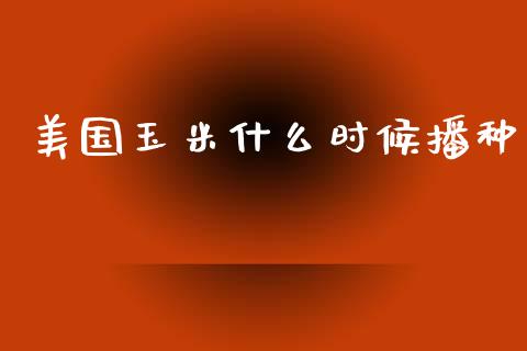 美国玉米什么时候播种_https://wap.lxcailiao.com_股权投资_第1张