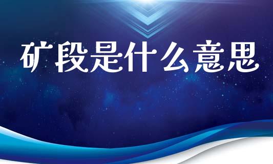 矿段是什么意思_https://wap.lxcailiao.com_财务管理_第1张