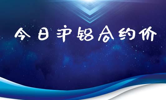 今日沪铝合约价_https://wap.lxcailiao.com_融资担保_第1张