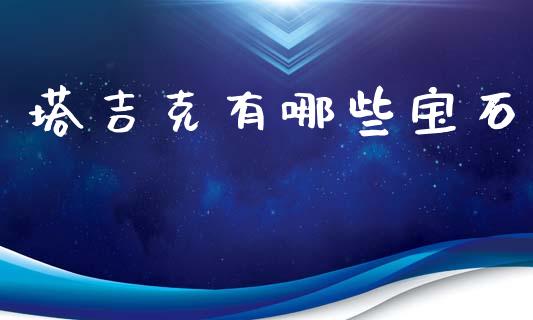 塔吉克有哪些宝石_https://wap.lxcailiao.com_股权投资_第1张