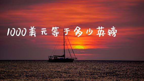 1000美元等于多少英镑_https://wap.lxcailiao.com_股权投资_第1张