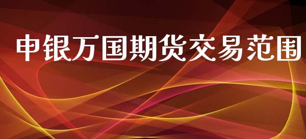 申银万国期货交易范围_https://wap.lxcailiao.com_金融监管_第1张