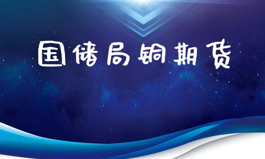国储局铜期货_https://wap.lxcailiao.com_融资担保_第1张