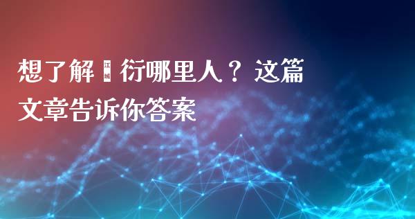 想了解闫衍哪里人？ 这篇文章告诉你答案_https://wap.lxcailiao.com_股权投资_第1张