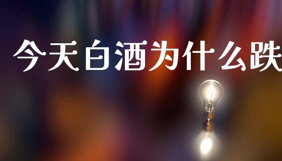今天白酒为什么跌_https://wap.lxcailiao.com_股权投资_第1张