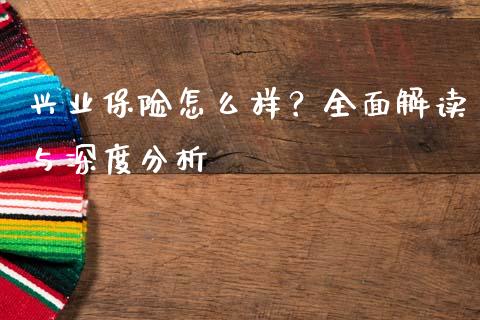 兴业保险怎么样？全面解读与深度分析_https://wap.lxcailiao.com_融资担保_第1张