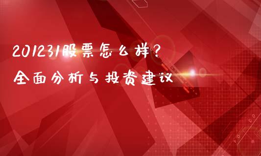 201231股票怎么样？全面分析与投资建议_https://wap.lxcailiao.com_金融监管_第1张